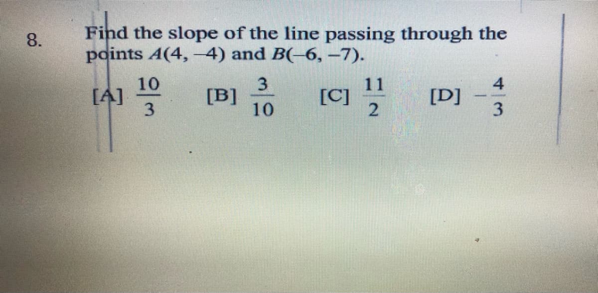 Find the slope of the line passing through the
points A(4, -4) and B(-6, -7).
8.
10
[A]
3
3
[B]
10
11
[C]
4
[D]
3.
