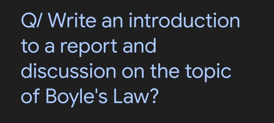 Q/ Write an introduction
to a report and
discussion
of Boyle's Law?
on the topic