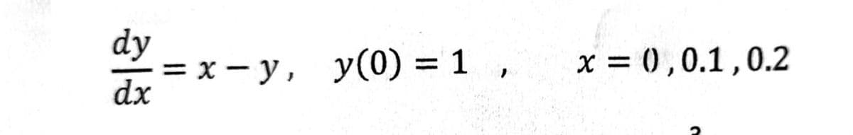 dy
dx
=x-y, y(0) = 1,
x = 0, 0.1, 0.2