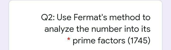 Q2: Use Fermat's method to
analyze the number into its
* prime factors (1745)
