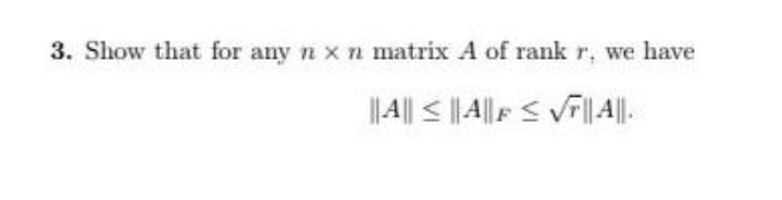 3. Show that for any n xn matrix A of rank r, we have
||A|| < || A||F< VF||.
