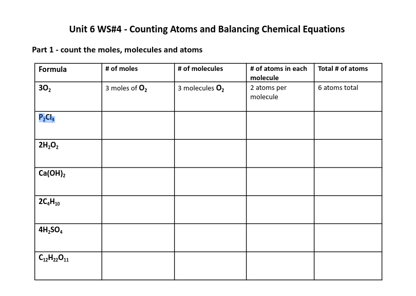 Unit 6 WS#4 - Counting Atoms and Balancing Chemical Equations
Part 1- count the moles, molecules and atoms
# of molecules
# of atoms in each Total # of atoms
molecule
2 atoms per
Formula
# of moles
302
3 moles of O,
3 molecules O,
6 atoms total
molecule
2H,02
Ca(OH),
2C,H10
4H,SO,
C2H2011
