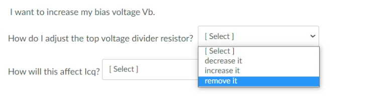 I want to increase my bias voltage Vb.
How do I adjust the top voltage divider resistor? [ Select ]
[ Select ]
decrease it
How will this affect Icq? [ Select]
increase it
remove it
>
