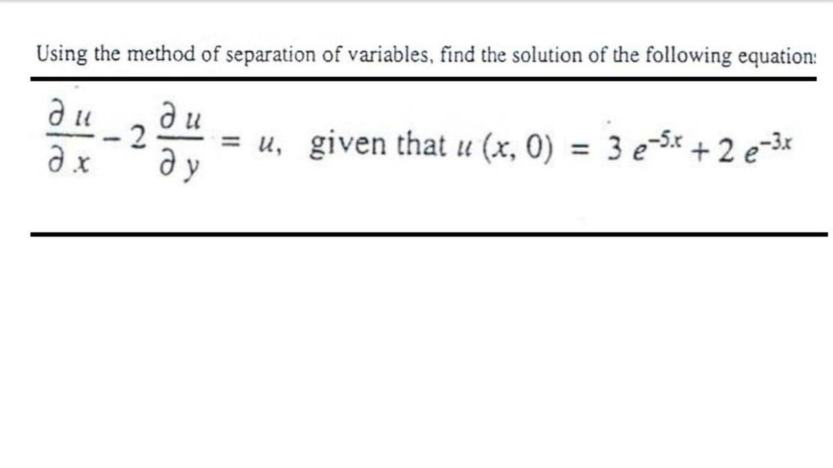 Using the method of separation of variables, find the solution of the following equation:
ди
2
= u, given that u (x, 0) = 3 e-5x + 2 e-3«
ду
%3D
|
