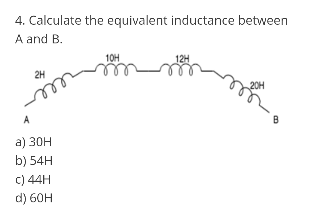 4. Calculate the equivalent inductance between
A and B.
10H
12H
2H
20H
A
B
а) 3ОН
b) 54H
C) 44H
d) 60H
