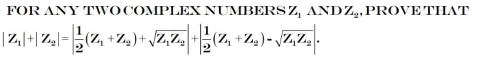 FOR ANY TWOCOMPLEX NUMBERSZ, ANDZ,,PROVE THAT
|Z|+|Z,|= (Z, +Z.) + \Z,Zz +
(Z, +Zg )- Z,Z, .
