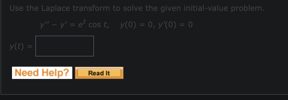Use the Laplace transform to solve the given initial-value problem.
y" − y' = et cos t,
y(0) = 0, y'(0) = 0
y(t) =
Need Help?
Read It