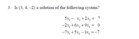 3. Is (3, 4, -2) a solution of the following system?
5x, - x, +2x, = 7
-2x, + 6x, +9x, = 0
-7x, + 5x, – 3x, = -7
