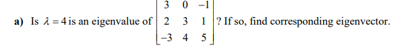 0 -1
a) Is a = 4 is an eigenvalue of 2
3
1 ? If so, find corresponding eigenvector.
-3 4
5
3.
