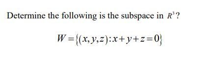 Determine the following is the subspace in R?
W ={(x,y,z):x+y+z=0}

