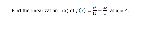 x3
Find the linearization L(x) of ƒ(x) =
32
==- at x = 4.
%3D
12
