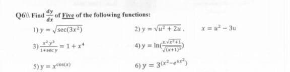 Q6\ Find of Five of the following functions:
dx
1) y = /sec(3x)
2) y = Vu + 2u ,
x= u? - 3u
3)
1+sec y
1+x*
4) y = Inc
5) y = xcos(x)
6) y = 3(x-er)
