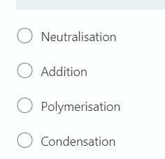 O Neutralisation
O Addition
O Polymerisation
O Condensation
