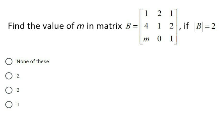 1
2 1
Find the value of m in matrix B = 4 1 2, if |B = 2
0 1
None of these
2
O 1
