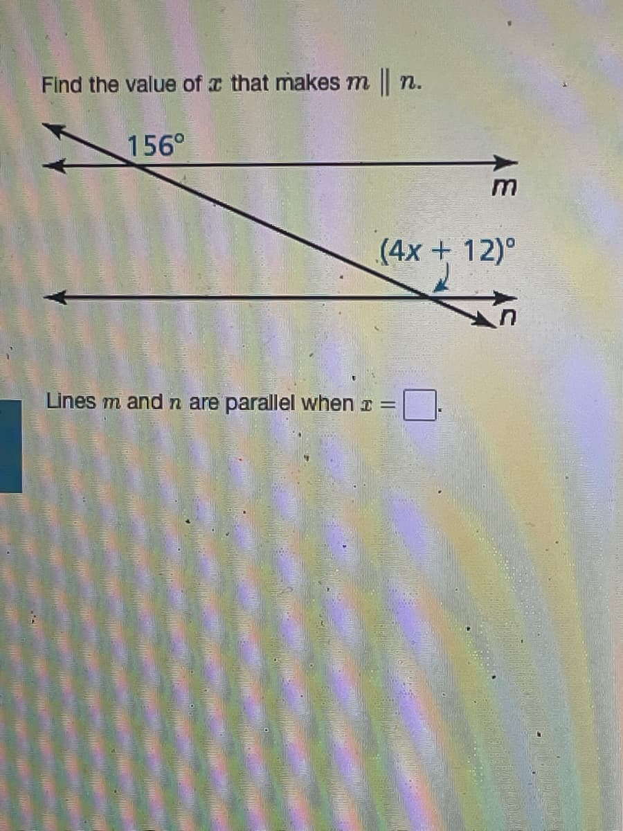 Find the value of x that makes m n.
156°
(4x + 12)°
Lines m and n are parallel when I =
