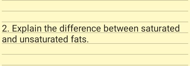 2. Explain the difference between saturated
and unsaturated fats.
