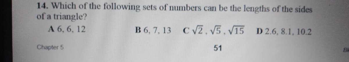 14. Which of the following sets of numbers can be the lengths of the sides
of a triangle?
A 6, 6, 12
B 6, 7, 13 CV2. V5.V15 D 2.6, 8.1, 10.2
Chapter 5
51
Ble
