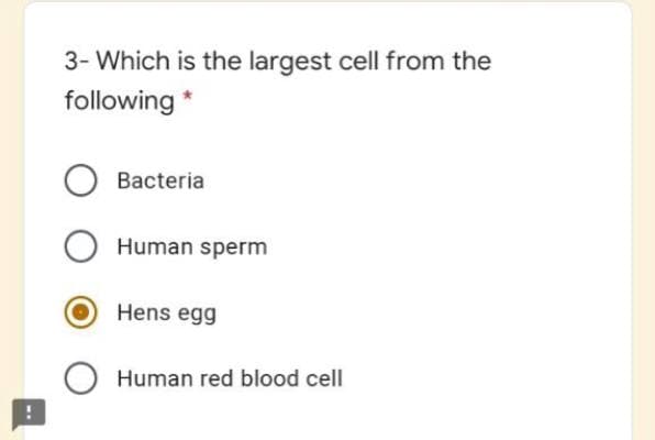 3- Which is the largest cell from the
following *
Bacteria
Human sperm
Hens egg
Human red blood cell
