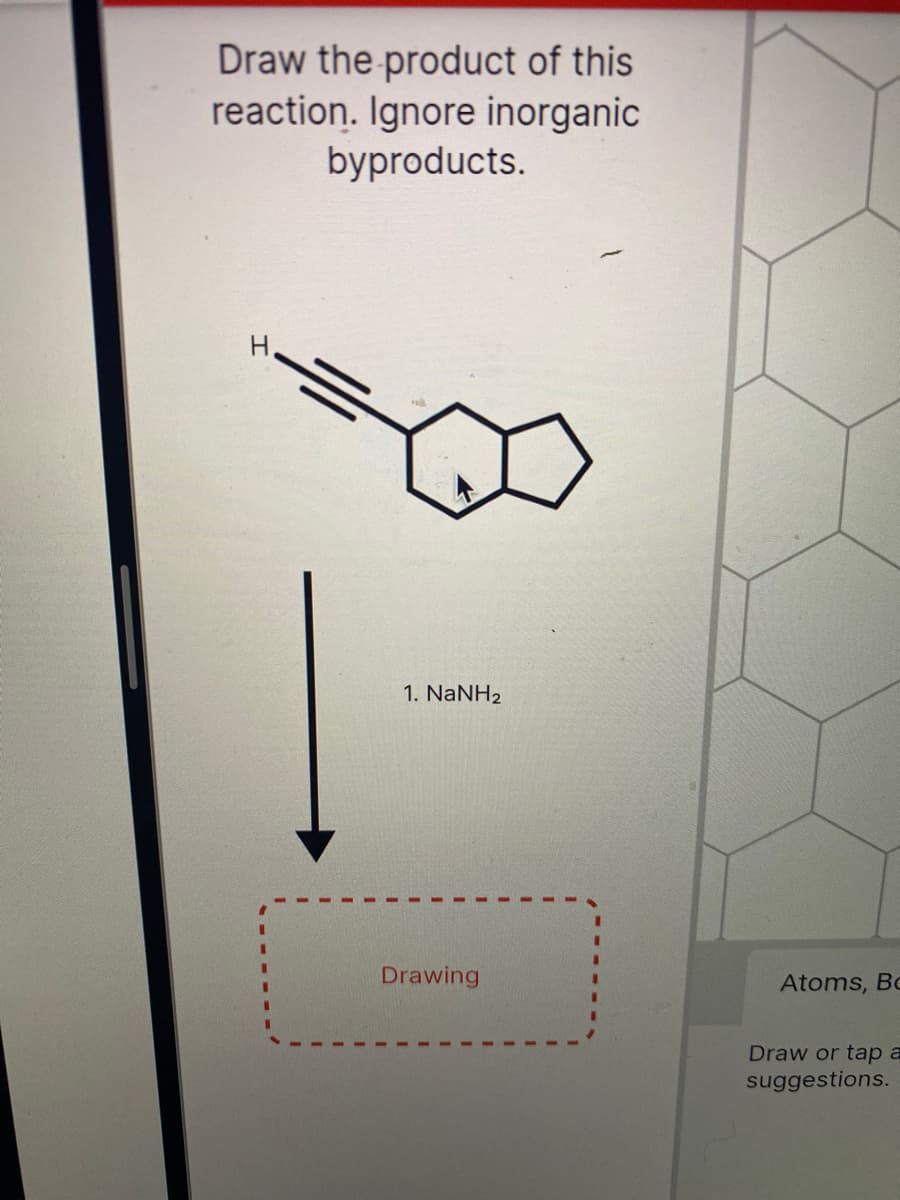 Draw the product of this
reaction. Ignore inorganic
byproducts.
1. NaNH2
Drawing
Atoms, Bc
Draw or tap a
suggestions.
