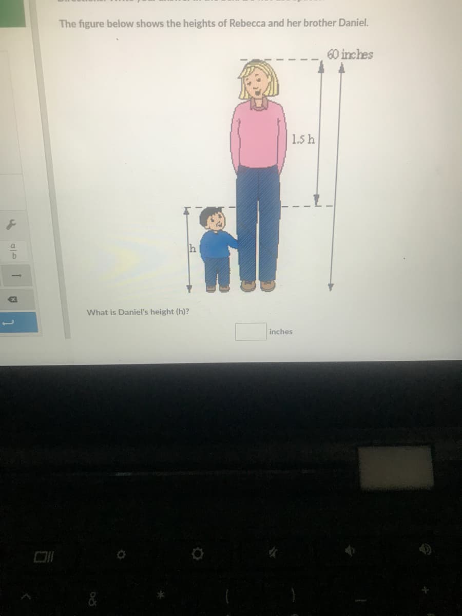 The figure below shows the heights of Rebecca and her brother Daniel.
60 inches
1.5 h
a
by
What is Daniel's height (h)?
inches
of
