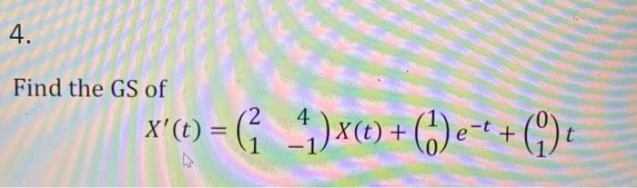 4.
Find the GS of
x'(t) = (²4₁) X(t) + (1) et + (9) t
-t
1