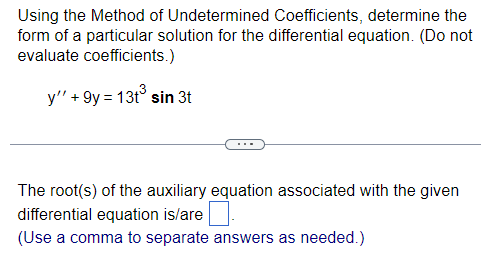 Using the Method of Undetermined Coefficients, determine the
form of a particular solution for the differential equation. (Do not
evaluate coefficients.)
y" +9y = 13t³ sin 3t
The root(s) of the auxiliary equation associated with the given
differential equation is/are
(Use a comma to separate answers as needed.)