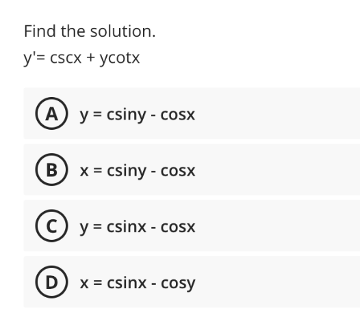 Find the solution.
y'= cscx + ycotx
A
y = csiny - cosx
В
X = csiny - cosx
(C) y = csinx - cosx
D) x = csinx - cosy

