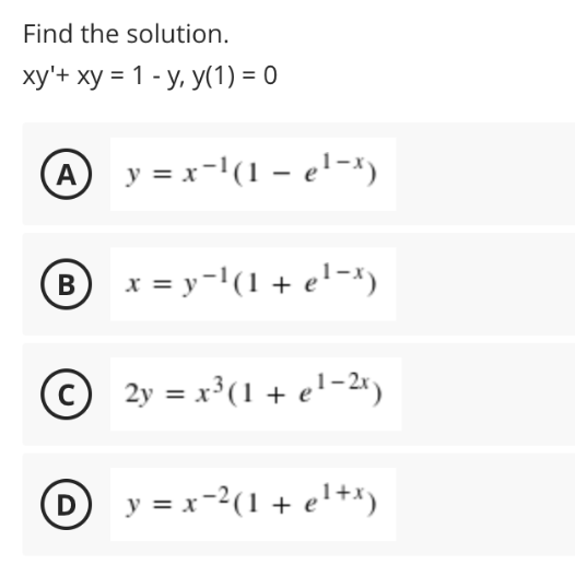 Find the solution.
ху'+ ху %3D 1 - у, у(1) - 0
A y = x-'(1 – el-x)
B x = y-'(1 + el-")
В
© 2y = x³(1 + e!-2s)
D y = x-2(1 + el+x)
