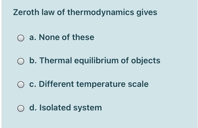 Zeroth law of thermodynamics gives
a. None of these
b. Thermal equilibrium of objects
c. Different temperature scale
O d. Isolated system
