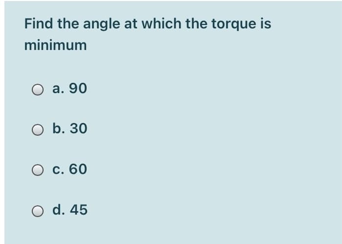 Find the angle at which the torque is
minimum
O a. 90
O b. 30
O c. 60
O d. 45
