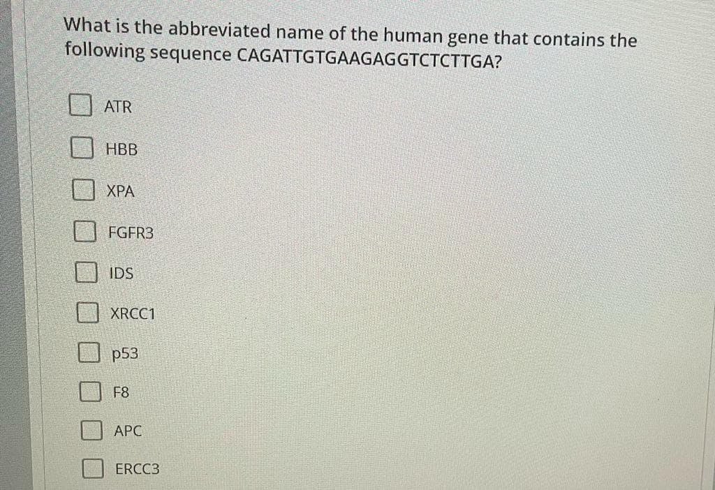 What is the abbreviated name of the human gene that contains the
following sequence CAGATTGTGAAGAGGTCTCTTGA?
ATR
HBB
XPA
FGFR3
IDS
XRCC1
p53
F8
APC
ERCC3