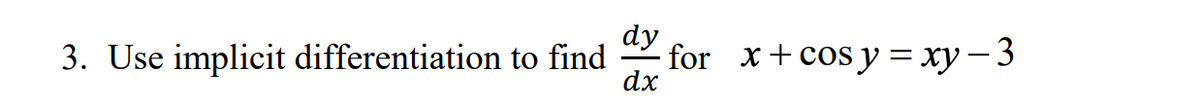 dy
3. Use implicit differentiation to find
for x+cos y = xy- 3
dx
