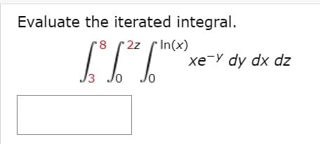 Evaluate the iterated integral.
8 2z
In(x)
xe-Y dy dx dz
3 Jo
