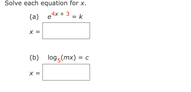 Solve each equation for x.
(a)
e 4x + 3
= k
X =
(b) log (mx) = c
X =
