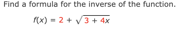 Find a formula for the inverse of the function.
f(x) = 2 + V3 + 4x
%D
