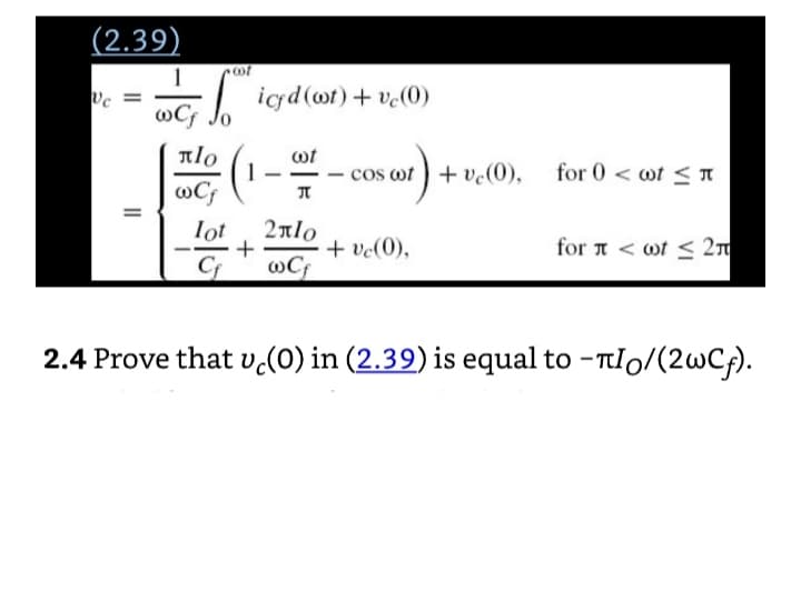 (2.39)
c icgd(ot) + v.(0)
wC; Jo
ot
1
cos ot)+ ve(0), for 0 < ot T
@C;
2nlo
Iot
+
C
+ ve(0),
for A < wt < 2n
@C;
2.4 Prove that v(0) in (2.39) is equal to -TIo/(2wCf).
