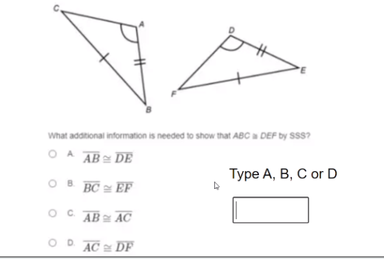 What additional information is needed to show that ABC a DEF by SSS
O A AB= DE
Туре А, В, С оr D
BC = EF
AB AC
AC DF
