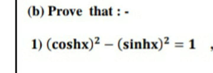 (b) Prove that : -
1) (coshx)² – (sinhx)² = 1
