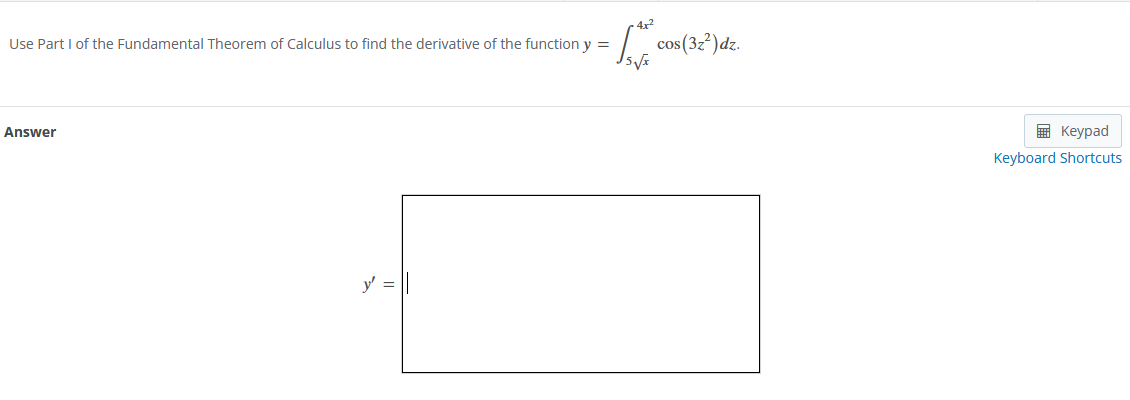 Use Part I of the Fundamental Theorem of Calculus to find the derivative of the function y =
Answer
y' =
Se cos (32²) dz.
5√x
Keypad
Keyboard Shortcuts