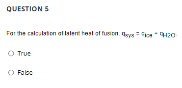 QUESTION 5
For the calculation of latent heat of fusion, qsys = dice * 9H20-
True
O False
