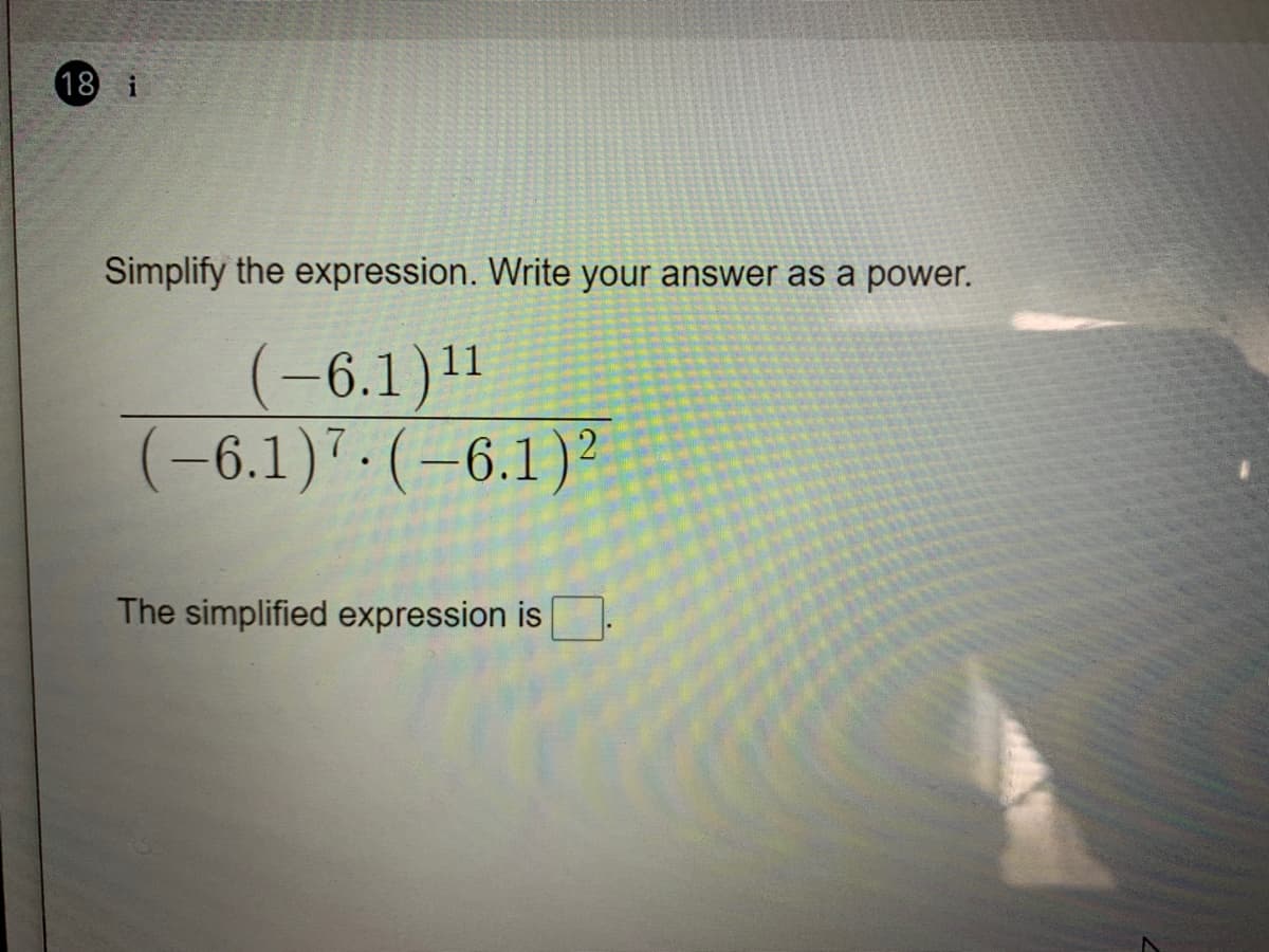 18 i
Simplify the expression. Write your answer as a power.
(-6.1)1
(-6.1):(-6.1)²
The simplified expression is
