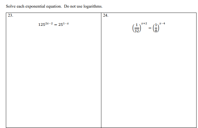 Solve each exponential equation. Do not use logarithms.
23.
24.
1252x-2 - 251-x
1*+2
x-4
