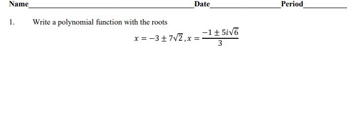 Name
Date
Period
1.
Write a polynomial function with the roots
-1+ 5iv6
x = -3+7V2,x =
3
