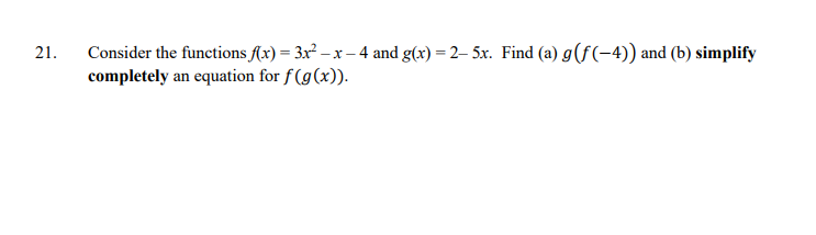 Consider the functions Ax) = 3x² – x – 4 and g(x) = 2– 5x. Find (a) g(f(-4)) and (b) simplify
completely an equation for f (g(x)).
21.
