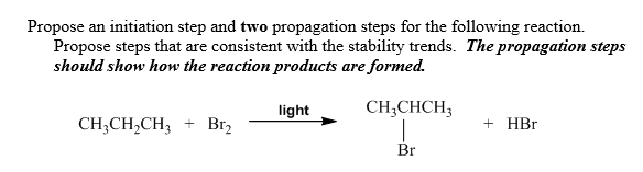 Propose an initiation step and two propagation steps for the following reaction.
Propose steps that are consistent with the stability trends. The propagation steps
should show how the reaction products are formed.
light
CH;CHCH;
CH;CH,CH3 + Brz
+ HBr
Br
