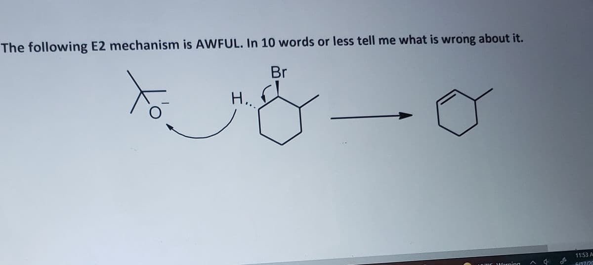 The following E2 mechanism is AWFUL. In 10 words or less tell me what is wrong about it.
Br
Н..
11:53 A
Warning
