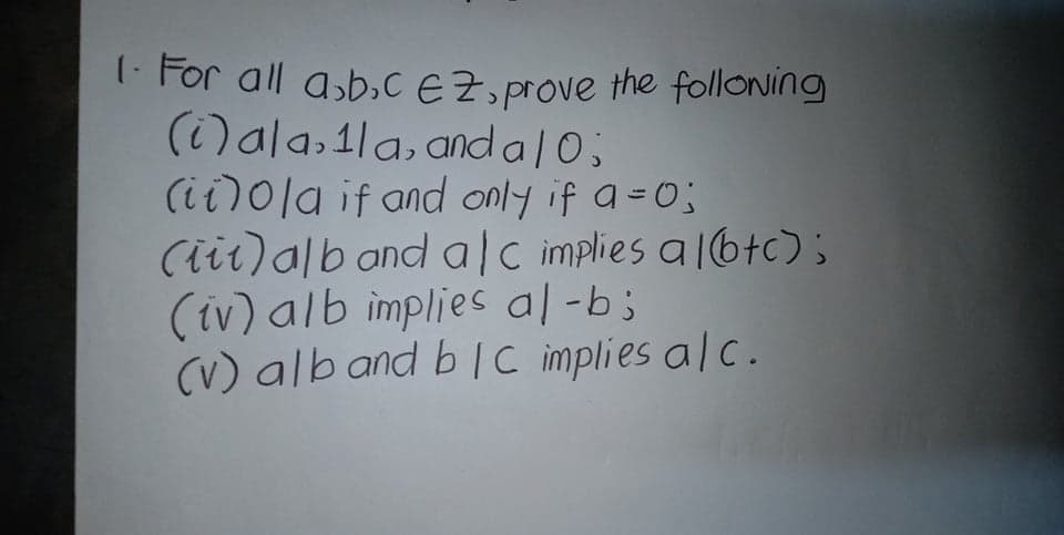 - For all asbɔ,C EZ, prove the folloNing
(i)ala,1la, andal0;
(ii)0la if and only if a=O;
(iit)alb ond alc implies a 16tc);
(iv) alb implies al-b;
(V) alb and b lC implies alc.
