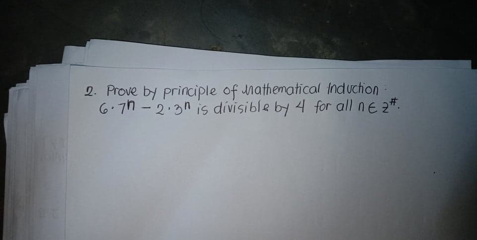 2. Prove by principle of Mathematical induction
6.7h - 2:3n is dívisible by 4 for all nE 2#.
