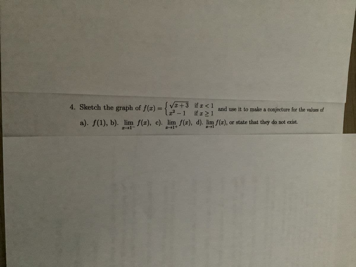 if r <1
4. Sketch the graph of f(x) = { V+ 3 If and use it to make a conjecture for the values of
if x 21
a). f(1), b). lim f(x), c). lim f(x), d). lim f (x), or state that they do not exist.
%3D
x2- 1
I1-
エ→1
