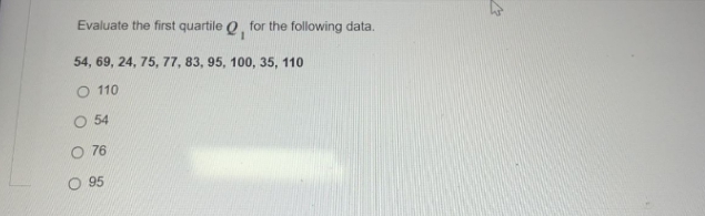 Evaluate the first quartile 0, for the following data.
54, 69, 24, 75, 77, 83, 95, 100, 35, 110
O 110
O 54
O 76
O 95
